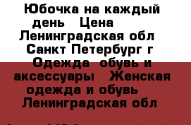 Юбочка на каждый день › Цена ­ 500 - Ленинградская обл., Санкт-Петербург г. Одежда, обувь и аксессуары » Женская одежда и обувь   . Ленинградская обл.